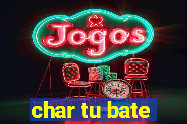 char tu bate